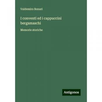 I conventi ed i cappuccini bergamaschi: Memorie storiche