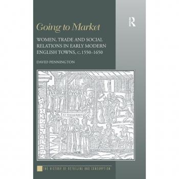 Going to Market: Women, Trade and Social Relations in Early Modern English Towns, c. 1550-1650 (History of Retailing and Consumption)