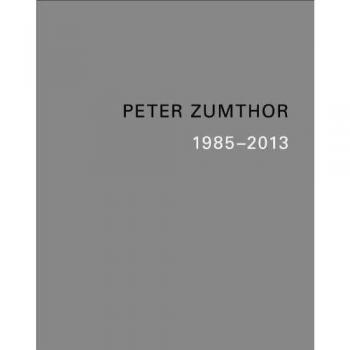 Peter Zumthor: Buildings and Projects 1985-2013