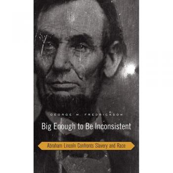 Big Enough to Be Inconsistent: Abraham Lincoln Confronts Slavery and Race (W.E.B. Du Bois Lectures) (The W. E. B. Du Bois Lectures)