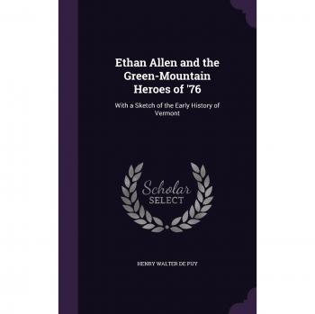 Ethan Allen and the Green-Mountain Heroes of '76: With a Sketch of the Early History of Vermont