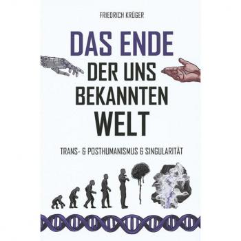 Friedrich Krüger Das Ende Der Uns Bekannten Welt: Trans-& Posthumanismus & Singularität