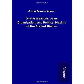 On the Weapons Army Organisation and Political Maxims of the Ancient Hindus