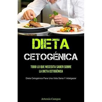 Dieta Cetogénica: Todo Lo Que Necesita Saber Sobre La Dieta Cetogénica (Dieta Cetogénica Para Una Vida Sana Y Adelgazar)