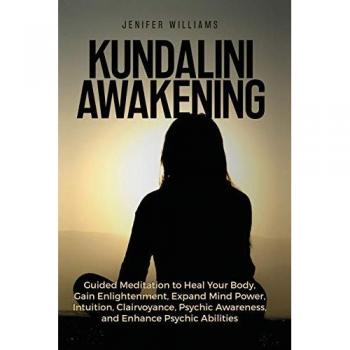 Kundalini Awakening: Guided Meditation to Heal Your Body, Gain Enlightenment, Expand Mind Power, Intuition, Clairvoyance, Psychic Awareness, and Enhance Psychic Abilities