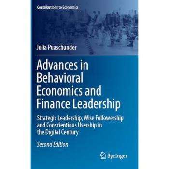 Advances in Behavioral Economics and Finance Leadership: Strategic Leadership, Wise Followership and Conscientious Usership in the Digital Century (Contributions to Economics)