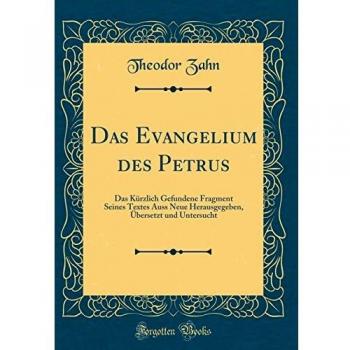 Das Evangelium Des Petrus: Das Kürzlich Gefundene Fragment Seines Textes Auss Neue Herausgegeben, Übersetzt Und Untersucht