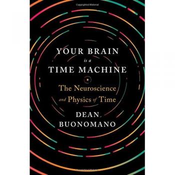 Your Brain Is a Time Machine: The Neuroscience and Physics of Time by Dean...