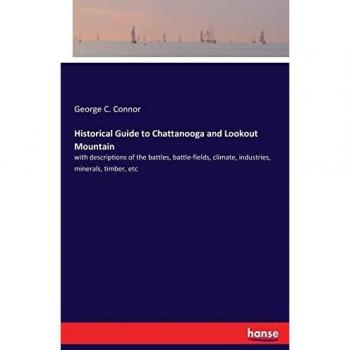 Historical Guide to Chattanooga and Lookout Mountain: with descriptions of the battles, battle-fields, climate, industries, minerals, timber, etc