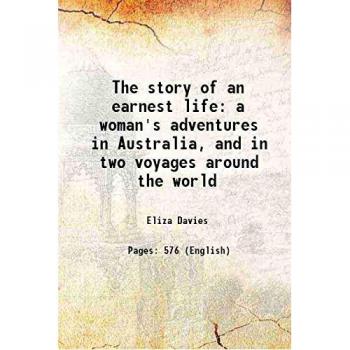The Story of an Earnest Life: A Woman's Adventures in Australia and in Two Voyages Around the World