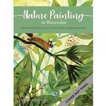 The Art of Nature Painting in Watercolor: Learn to paint florals, ferns, trees, and more in colorful, contemporary watercolor