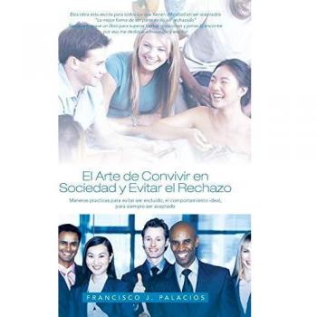 El Arte de Convivir En Sociedad y Evitar El Reachazo: Maneras Practicas Para Evitar Ser Excluido, El Comportamiento Ideal, Para Siempre Ser Aceptado