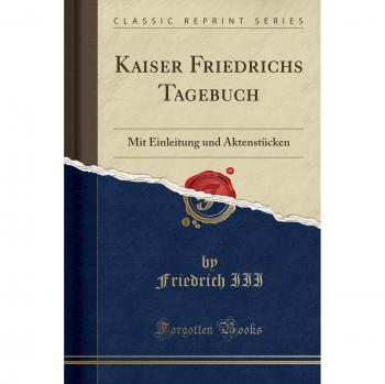 Kaiser Friedrichs Tagebuch: Mit Einleitung und Aktenstücken