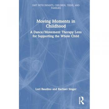 Moving Moments in Childhood: A Dance/Movement Therapy Lens for Supporting the Whole Child (Dmt With Infants, Children, Teens and Families)