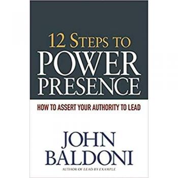 12 Steps to Power Presence : How to Assert Your Authority to Lead