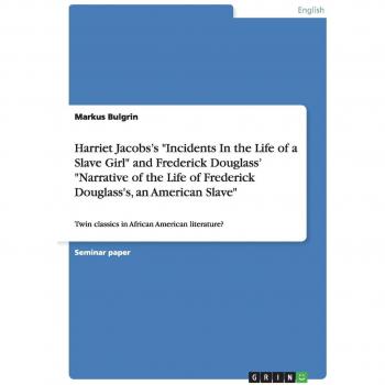 Harriet Jacobs¿s Incidents In the Life of a Slave Girl and Frederick Douglass¿ Narrative of the Life of Frederick Douglass's, an American Slave: Twin classics in African American literature?