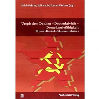 Utopisches Denken – Destruktivität – Demokratiefähigkeit: 100 Jahre »Russische Oktoberrevolution«