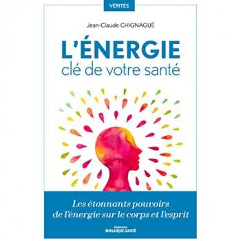 L'énergie, clé de votre santé: Les étonnants pouvoirs de l'énergie sur le corps et l'esprit