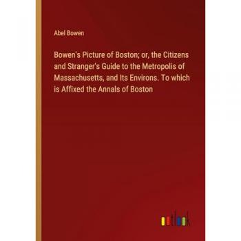 Bowen's Picture of Boston; or, the Citizens and Stranger's Guide to the Metropolis of Massachusetts, and Its Environs. To which is Affixed the Annals of Boston