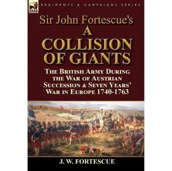 Sir John Fortescue's 'A Collision of Giants': the British Army During the War of Austrian Succession & Seven Years' War in Europe 1740-1763