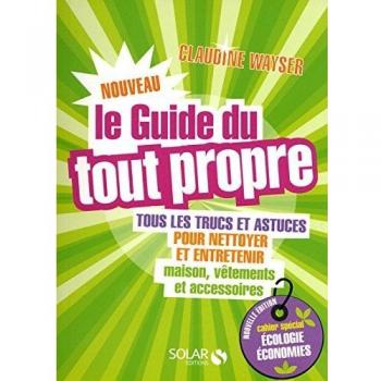Le nouveau guide du tout propre : Tous les trucs et astuces pour nettoyer et entretenir maison,