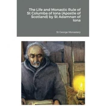 The Life and Monastic Rule of St Columba of Iona (Apostle of Scotland) by St Adamnan of Iona