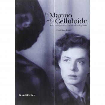 Il marmo e la celluloide. Arte contemporanea e visioni cinematografiche. Catalogo della mostra