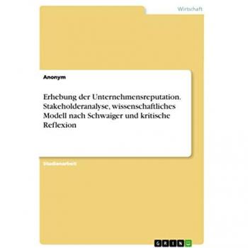 Anonymous: Erhebung der Unternehmensreputation. Stakeholderanalyse, wissenschaftliches Modell nach Schwaiger und kritische Reflexion