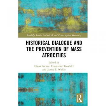 Historical Dialogue and the Prevention of Mass Atrocities (Routledge Studies in Genocide and Crimes Against Humanity)
