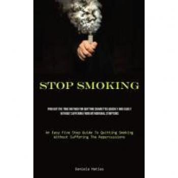 Stop Smoking: Find Out The True Method For Quitting Cigarettes Quickly And Easily Without Suffering From Withdrawal Symptoms (An Easy Five Step Guide ... Smoking Without Suffering The Repercussions)