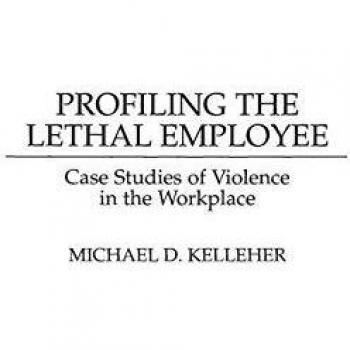 Profiling the Lethal Employee: Case Studies of Violence in the Workplace