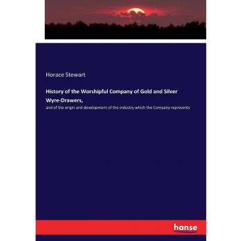 History of the Worshipful Company of Gold and Silver Wyre-Drawers,: and of the origin and development of the industry which the Company represents
