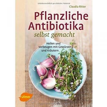 Pflanzliche Antibiotika selbst gemacht: Heilen und vorbeugen mit Gewürzen und Kräutern