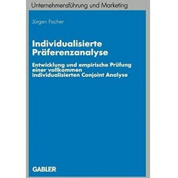 Individualisierte Präferenzanalyse: Entwicklung und empirische Prüfung einer vollkommen individualisierten Conjoint Analyse