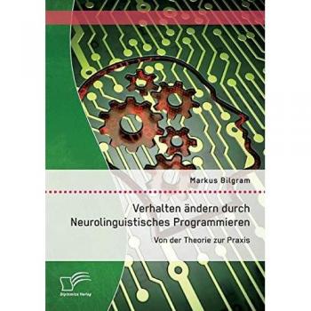 Verhalten ändern durch Neurolinguistisches Programmieren: Von der Theorie zur Praxis