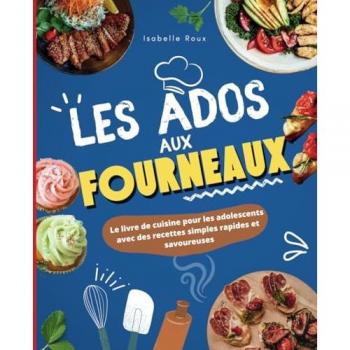 Les ados aux fourneaux !: Le grand livre de cuisine pour les adolescents avec des recettes simples, rapides et savoureuses