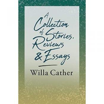 A Collection of Stories, Reviews and Essays: With an Excerpt from Willa Cather