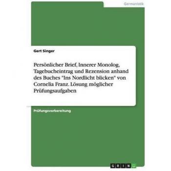 Persönlicher Brief, Innerer Monolog, Tagebucheintrag und Rezension anhand des Buches Ins Nordlicht blicken von Cornelia Franz. Lösung möglicher Prüfungsaufgaben