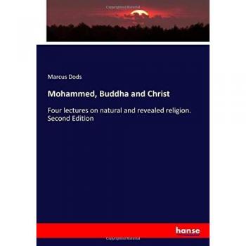Mohammed, Buddha and Christ: Four lectures on natural and revealed religion. Second Edition