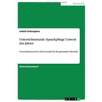 Unterrichtsstunde: Sprachpflege Unwort des Jahres: Unterrichtsentwurf im Fach Deutsch für die gymnasiale Oberstufe
