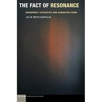 The Fact of Resonance: Modernist Acoustics and Narrative Form (Idiom: Inventing Writing Theory)