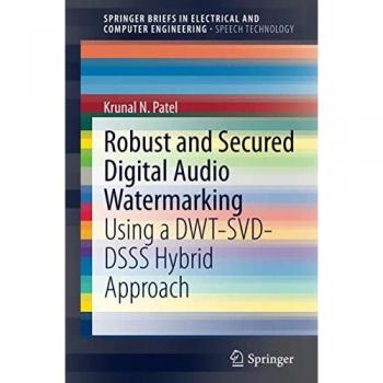 Robust and Secured Digital Audio Watermarking: Using a DWT-SVD-DSSS Hybrid Approach (SpringerBriefs in Speech Technology)