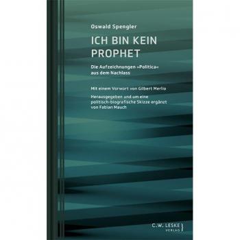 Ich bin kein Prophet: Die Aufzeichnungen Politica aus dem Nachlass (Oswald-Spengler-Schriftenreihe des Stuttgart Research Centre for Text Studies)