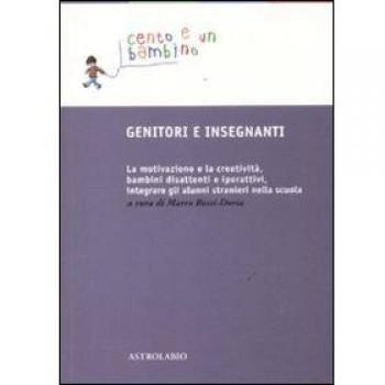 Genitori e insegnanti. La motivazione e la creatività, bambini disattenti e iperattivi, integrare gli alunni stranieri nella scuola