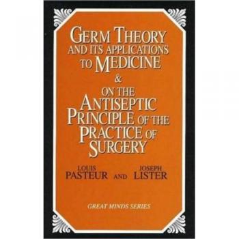 Germ Theory and Its Applications to Medicine & on the Antiseptic Principle of the Practice of Surgery, Great Minds Series