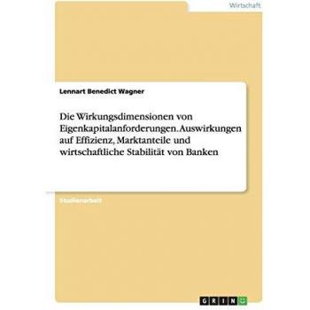 Die Wirkungsdimensionen von Eigenkapitalanforderungen. Auswirkungen auf Effizienz, Marktanteile und wirtschaftliche Stabilität von Banken