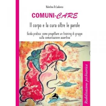 Comuni-care. Il corpo e la cura oltre le parole. Guida pratica: come progettare un training di gruppo sulla comunicazione assertiva