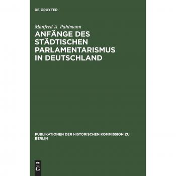 Pahlmann, Manfred A. Anfänge Des Städtischen Parlamentarismus In Deutschland. Die Wahlen Zur Berliner Stadtverordnetenversammlung Unter Der Preußichen Städteordnung Von 1808