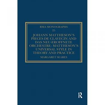 Johann Mattheson's Pièces de clavecin and Das neu-eröffnete Orchestre: Mattheson's Universal Style in Theory and Practice (Royal Musical Association Monographs)