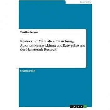 Rostock im Mittelalter. Entstehung, Autonomieentwicklung und Ratsverfassung der Hansestadt Rostock